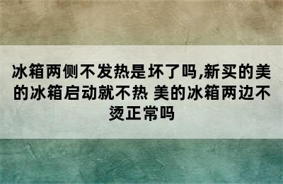 冰箱两侧不发热是坏了吗,新买的美的冰箱启动就不热 美的冰箱两边不烫正常吗